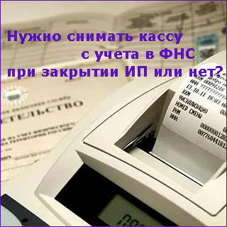 Снятие онлайн кассы с регистрационного учета и нужно ли это при закрытии ИП